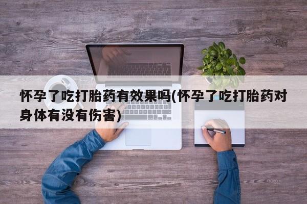 打胎药/流产药专卖微信怀孕了吃打胎药有效果吗(怀孕了吃打胎药对身体有没有伤害)