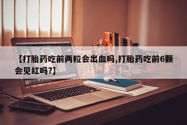 打胎药/流产药专卖微信【打胎药吃前两粒会出血吗,打胎药吃前6颗会见红吗?】