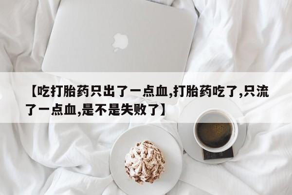 打胎药/流产药专卖微信【吃打胎药只出了一点血,打胎药吃了,只流了一点血,是不是失败了】