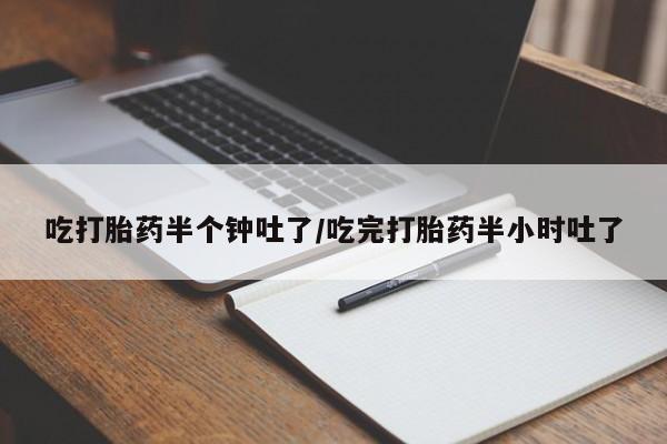 打胎药/流产药专卖微信吃打胎药半个钟吐了/吃完打胎药半小时吐了