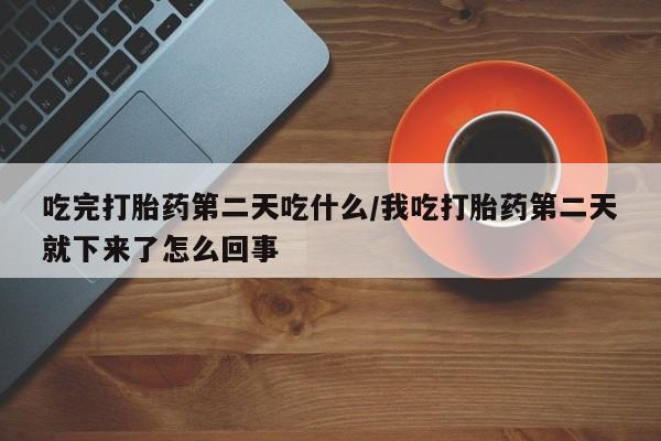 打胎药/流产药专卖微信吃完打胎药第二天吃什么/我吃打胎药第二天就下来了怎么回事